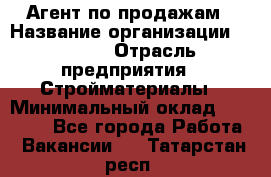 Агент по продажам › Название организации ­ Bravo › Отрасль предприятия ­ Стройматериалы › Минимальный оклад ­ 18 000 - Все города Работа » Вакансии   . Татарстан респ.